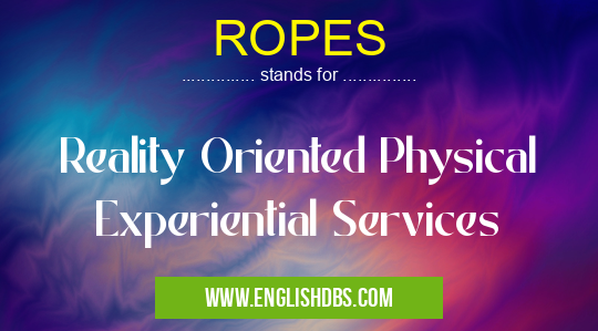 ROPES means Reality Oriented Physical Experiential Services ROPES