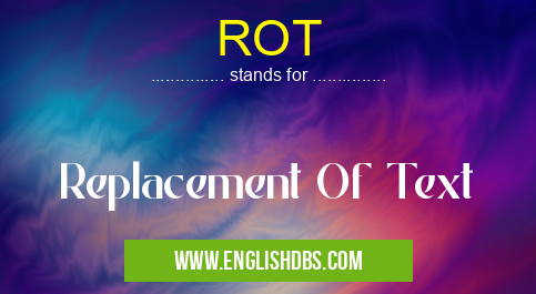 ROT means Replacement Of Text ROT
