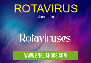 ROTAVIRUS means Rotaviruses ROTAVIRUS