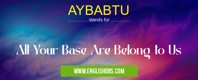 AYBABTU means All Your Base Are Belong to Us AYBABTU