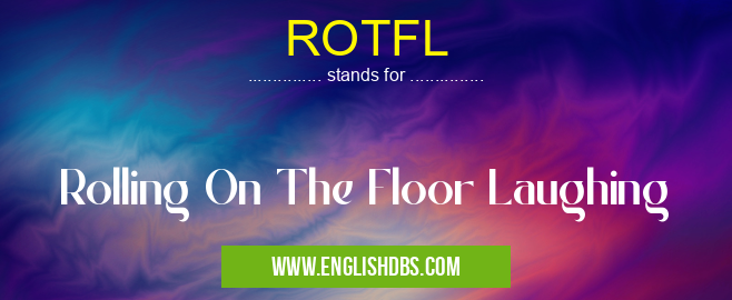 ROTFL means Rolling On The Floor Laughing ROTFL