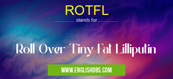 ROTFL means Roll Over Tiny Fat Lilliputin ROTFL