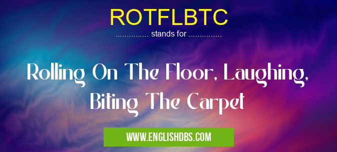 ROTFLBTC means Rolling On The Floor, Laughing, Biting The Carpet ROTFLBTC