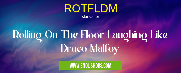 ROTFLDM means Rolling On The Floor Laughing Like Draco Malfoy ROTFLDM