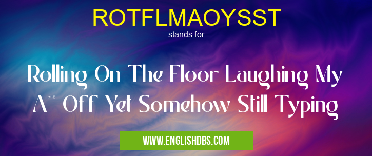 ROTFLMAOYSST means Rolling On The Floor Laughing My A** Off Yet Somehow Still Typing ROTFLMAOYSST