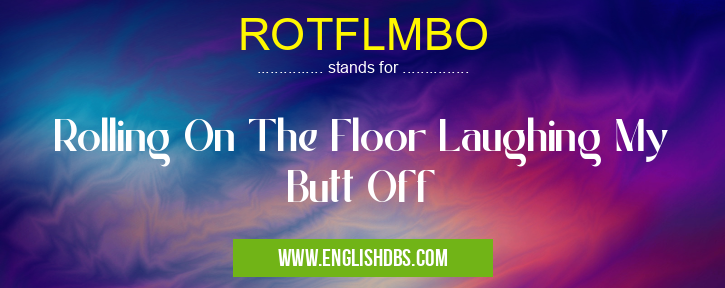 ROTFLMBO means Rolling On The Floor Laughing My Butt Off ROTFLMBO
