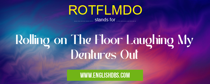 ROTFLMDO means Rolling on The Floor Laughing My Dentures Out ROTFLMDO