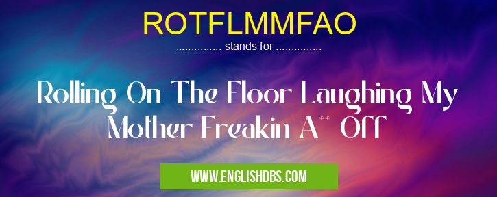 ROTFLMMFAO means Rolling On The Floor Laughing My Mother Freakin A** Off ROTFLMMFAO