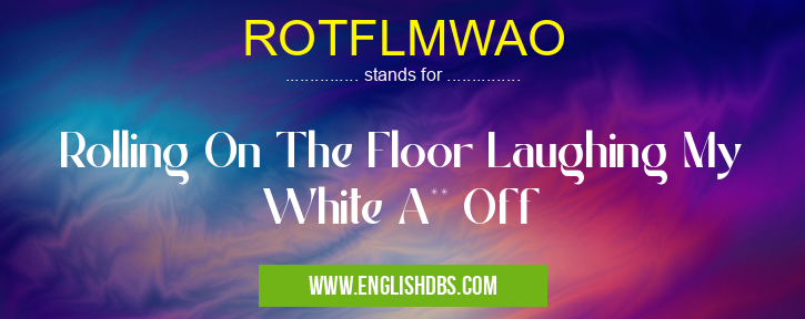 ROTFLMWAO means Rolling On The Floor Laughing My White A** Off ROTFLMWAO