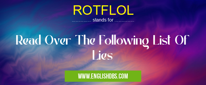 ROTFLOL means Read Over The Following List Of Lies ROTFLOL