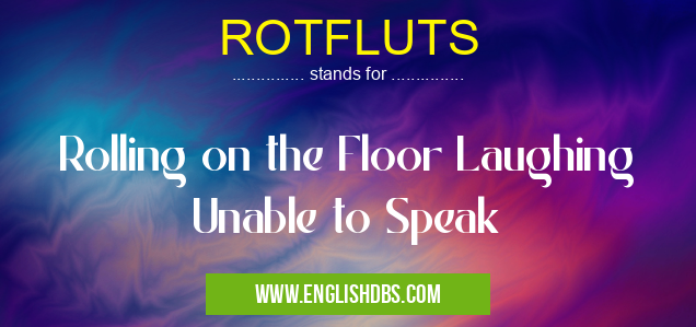 ROTFLUTS means Rolling on the Floor Laughing Unable to Speak ROTFLUTS