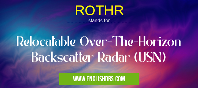 ROTHR means Relocatable Over-The-Horizon Backscatter Radar (USN) ROTHR