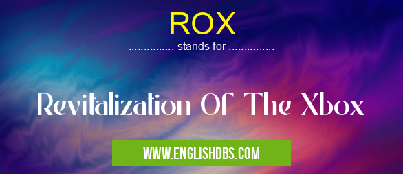 ROX means Revitalization Of The Xbox ROX