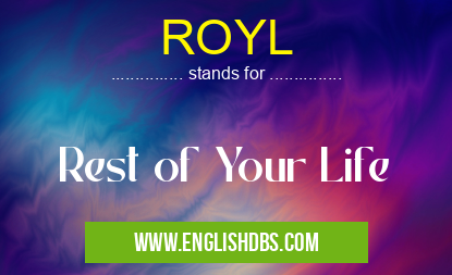ROYL means Rest of Your Life ROYL