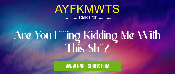 AYFKMWTS means Are You F***ing Kidding Me With This Sh**? AYFKMWTS