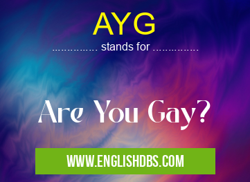AYG means Are You Gay? AYG