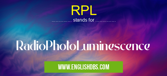 RPL means RadioPhotoLuminescence RPL