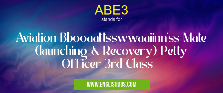 ABE3 means Aviation Bbooaattsswwaaiinn'ss Mate (launching & Recovery) Petty Officer 3rd Class ABE3