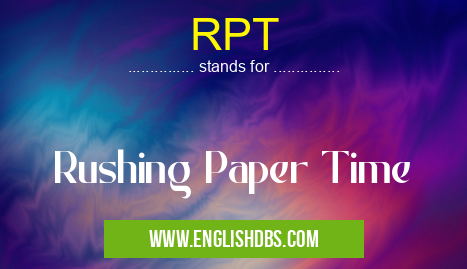 RPT means Rushing Paper Time RPT