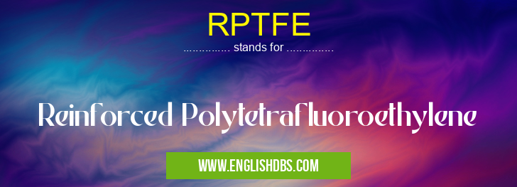RPTFE means Reinforced Polytetrafluoroethylene RPTFE