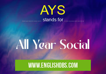 AYS means All Year Social AYS