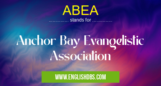 ABEA means Anchor Bay Evangelistic Association ABEA