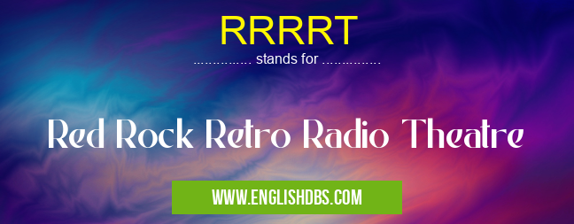 RRRRT means Red Rock Retro Radio Theatre RRRRT
