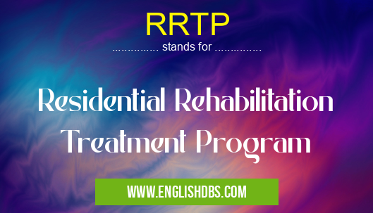 RRTP means Residential Rehabilitation Treatment Program RRTP