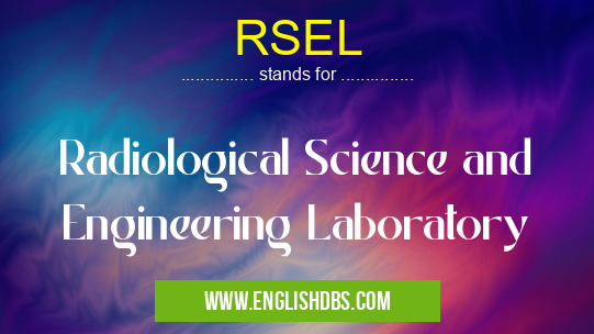 RSEL means Radiological Science and Engineering Laboratory RSEL