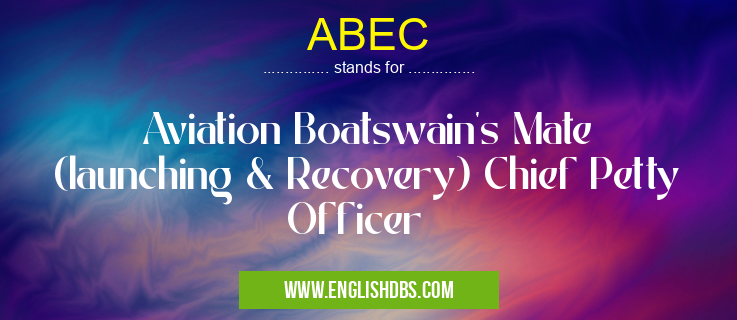 ABEC means Aviation Boatswain's Mate (launching & Recovery) Chief Petty Officer ABEC