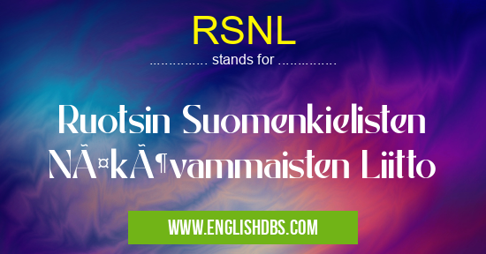 RSNL means Ruotsin Suomenkielisten Näkövammaisten Liitto RSNL