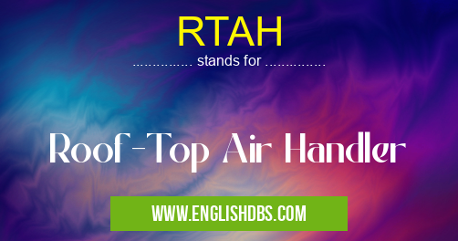 RTAH means Roof-Top Air Handler RTAH