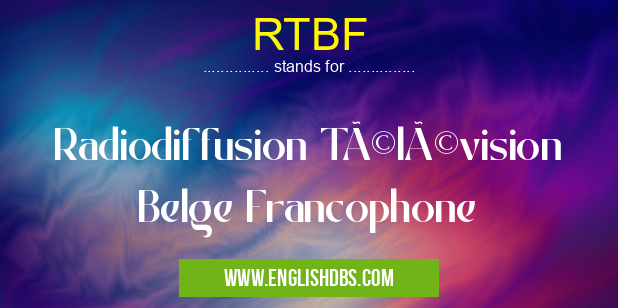 RTBF means Radiodiffusion Télévision Belge Francophone RTBF