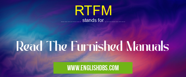 RTFM means Read The Furnished Manuals RTFM