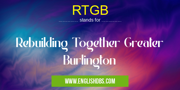 RTGB means Rebuilding Together Greater Burlington RTGB