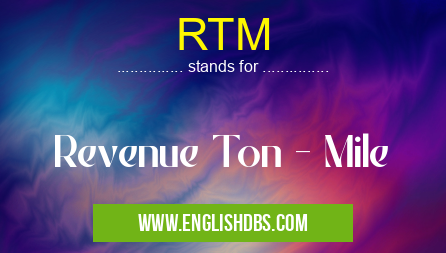 RTM means Revenue Ton - Mile RTM