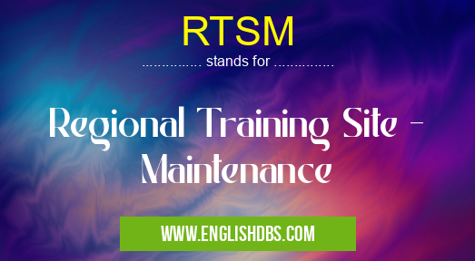 RTSM means Regional Training Site - Maintenance RTSM