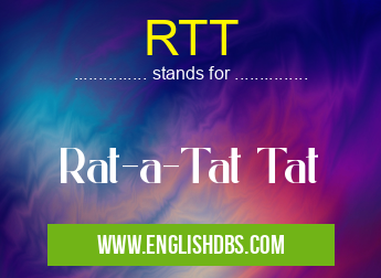RTT means Rat-a-Tat Tat RTT