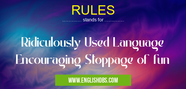 RULES means Ridiculously Used Language Encouraging Stoppage of fun RULES