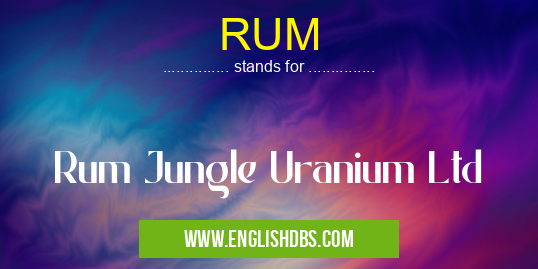 RUM means Rum Jungle Uranium Ltd RUM