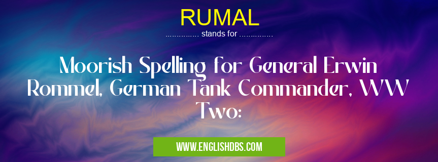 RUMAL means Moorish Spelling for General Erwin Rommel, German Tank Commander, WW Two: RUMAL