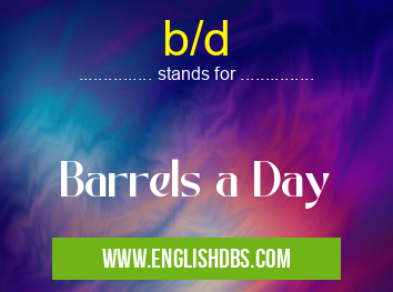 b/d means Barrels a Day b/d