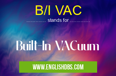 B/I VAC means Built-In VACuum B/I VAC
