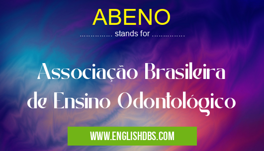 ABENO means Associação Brasileira de Ensino Odontológico ABENO