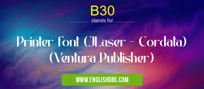 B30 means Printer font (JLaser - Cordata) (Ventura Publisher) B30