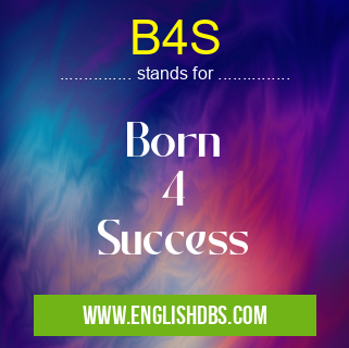B4S means Born
4
Success B4S