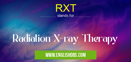 RXT means Radiation X-ray Therapy RXT