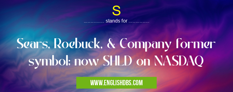 S means Sears, Roebuck, & Company former symbol; now SHLD on NASDAQ S