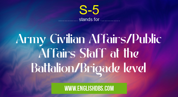 S-5 means Army Civilian Affairs/Public Affairs Staff at the Battalion/Brigade level S-5