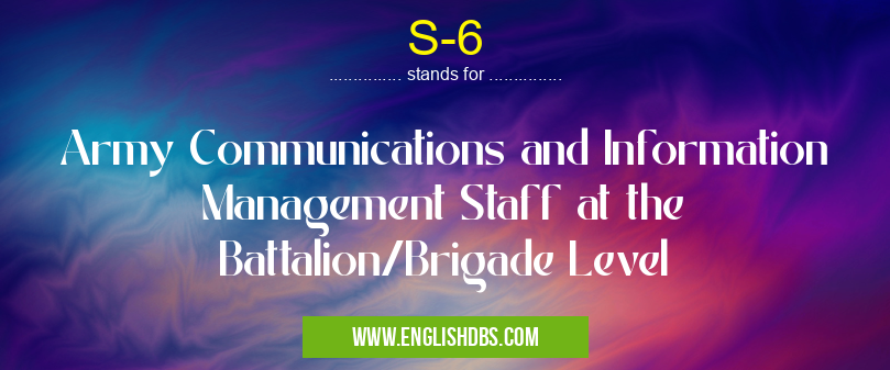 S-6 means Army Communications and Information Management Staff at the Battalion/Brigade Level S-6